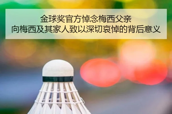 金球奖官方悼念梅西父亲 向梅西及其家人致以深切哀悼的背后意义